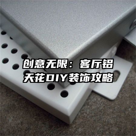 创意无限:客厅铝天花DIY装饰攻略