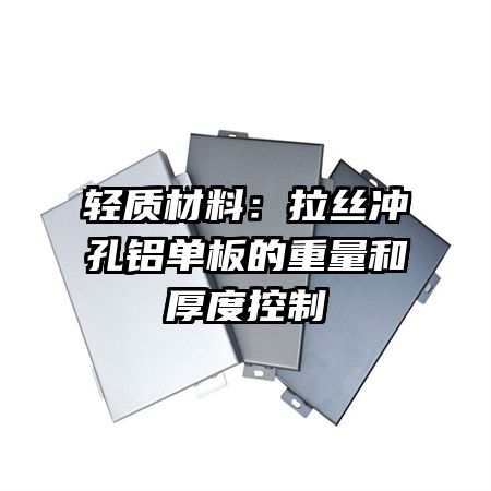 轻质材料:拉丝冲孔铝单板的重量和厚度控制