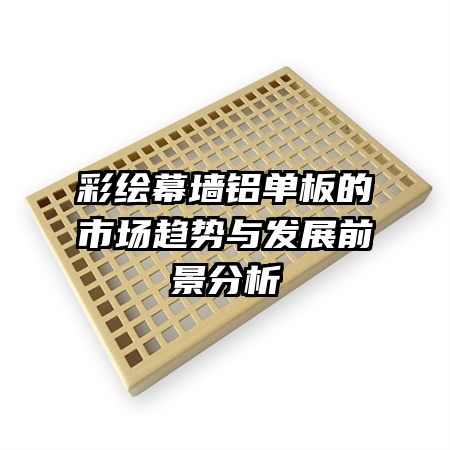 彩绘幕墙铝单板的市场趋势与发展前景分析