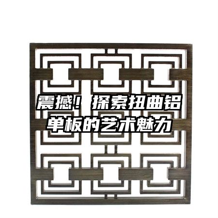 震撼!探索扭曲铝单板的艺术魅力