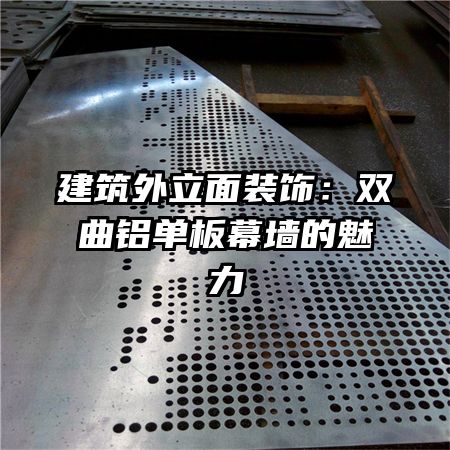 建筑外立面装饰:双曲铝单板幕墙的魅力