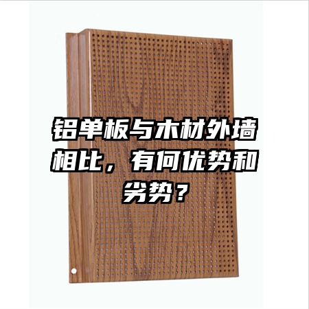 铝单板与木材外墙相比,有何优势和劣势?